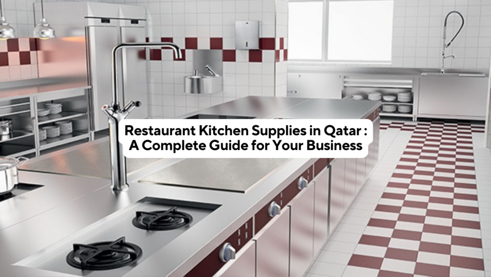 Restaurant Kitchen Supplies in Qatar A Complete Guide for Your Business