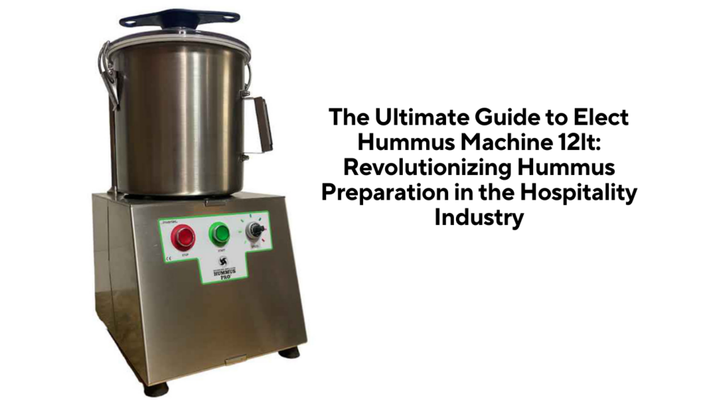The Ultimate Guide to Elect Hummus Machine 12lt: Revolutionizing Hummus Preparation in the Hospitality Industry